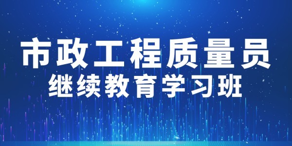 2026年第001期市政工程质量员继续教育学习班